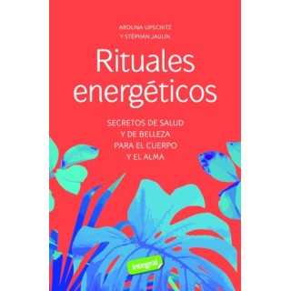 Rituales energéticos: Secretos de salud y de belleza para el cuerpo y el alma